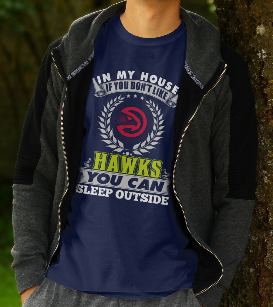 In My House If You Don't Like Atlanta Hawks You Can Sleep Outside T-Shirt