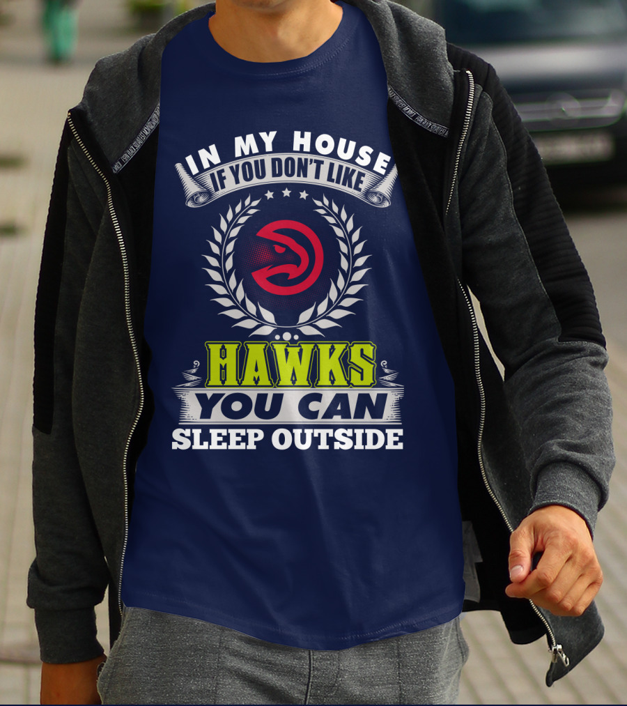 In My House If You Don't Like Atlanta Hawks You Can Sleep Outside T-Shirt