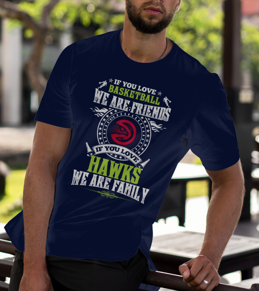Atlanta Hawks If You Love Basketball We Are Friends We Are Family T-Shirt