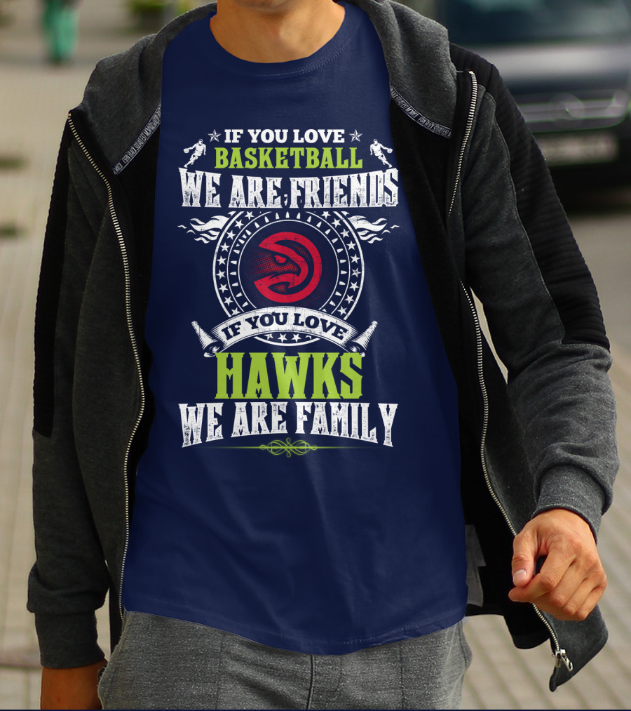 Atlanta Hawks If You Love Basketball We Are Friends We Are Family T-Shirt