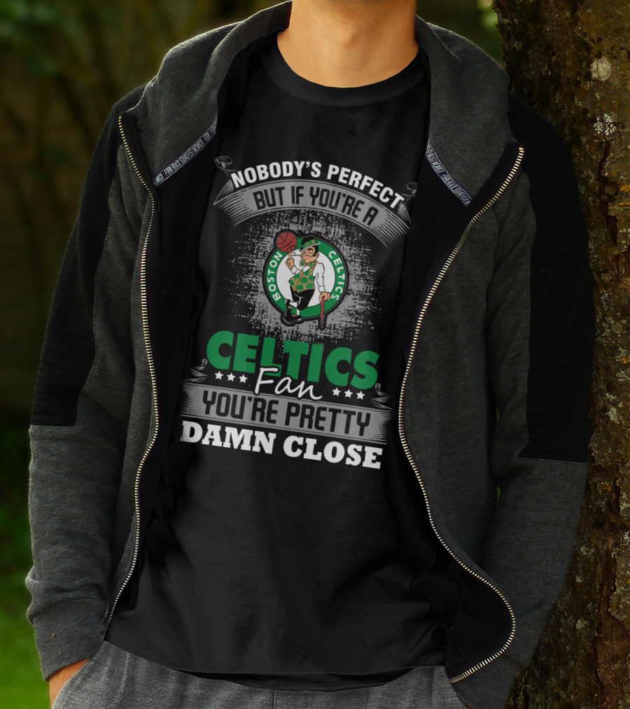 Nobody's Perfect But If You're A Boston Celtics Fan You're Pretty Damn Close T-Shirt