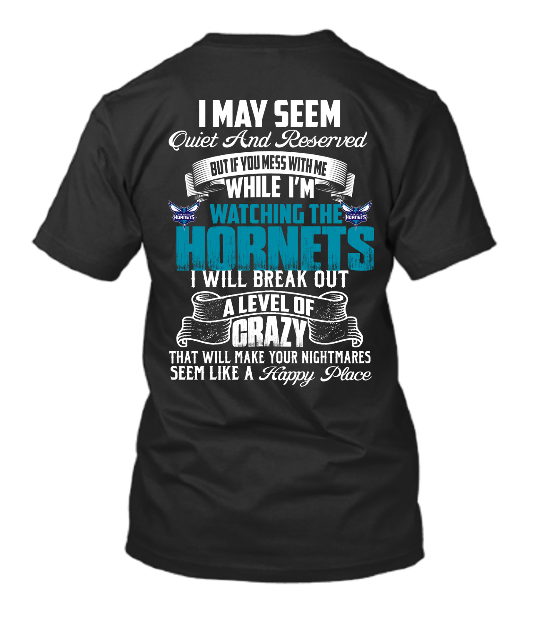 I May Seem Quiet And Reserved But If You Mess With Me While I'm Watching The Charlotte Hornets I Will Break Out A Level Of Crazy That Will Make Your Nightmares Seem Like A Happy Place T-Shirt