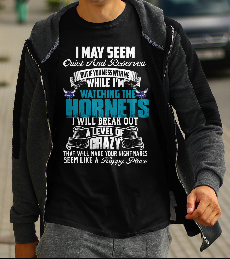I May Seem Quiet And Reserved But If You Mess With Me While I'm Watching The Charlotte Hornets I Will Break Out A Level Of Crazy That Will Make Your Nightmares Seem Like A Happy Place T-Shirt