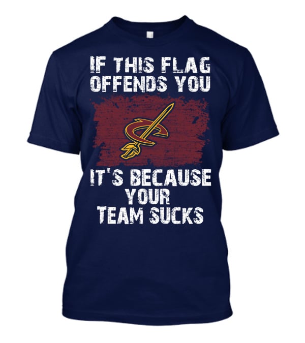 Cleveland Cavaliers If This Flag Offends You It's Because Your Team Sucks T-Shirt
