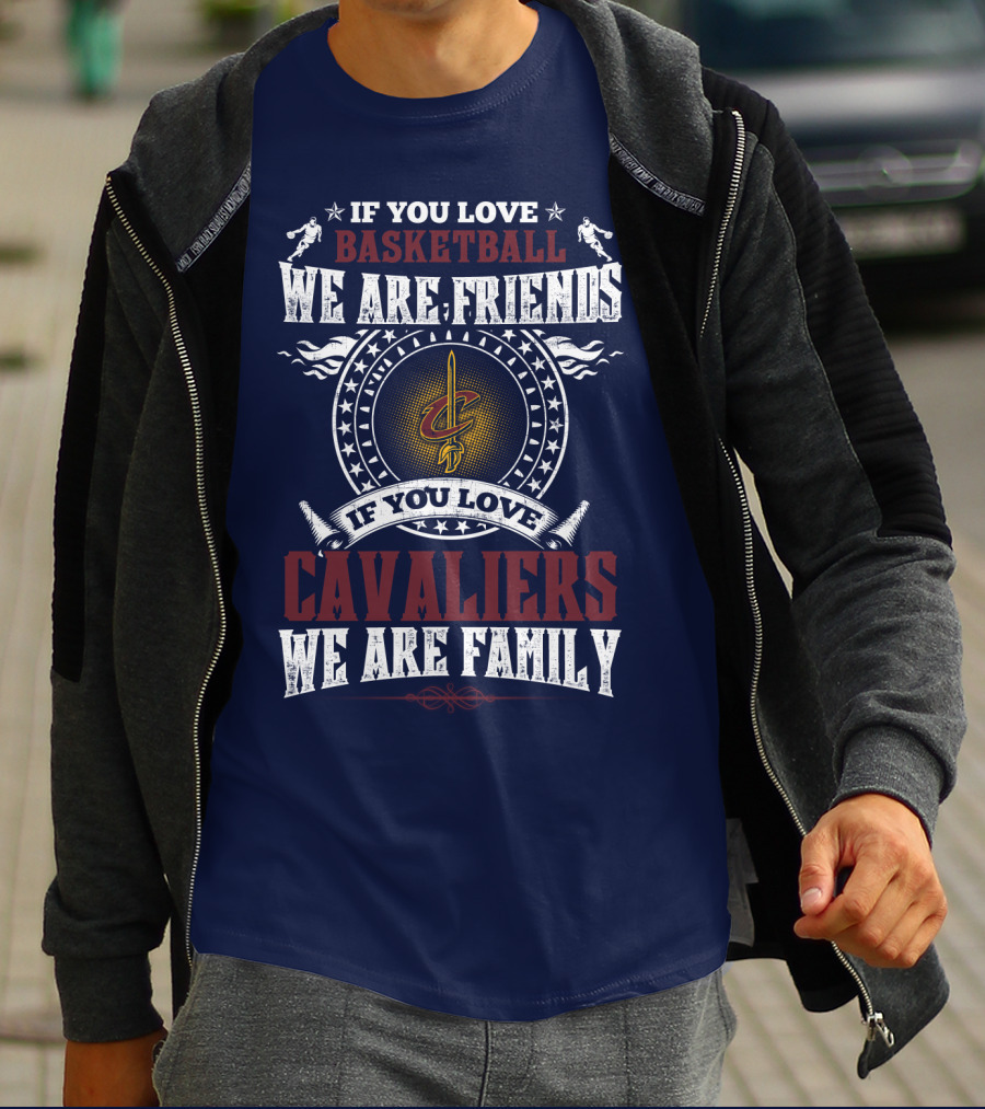 If You Love Basketball We Are Friends Cleveland Cavaliers If You Love Cavaliers We Are Family T-Shirt