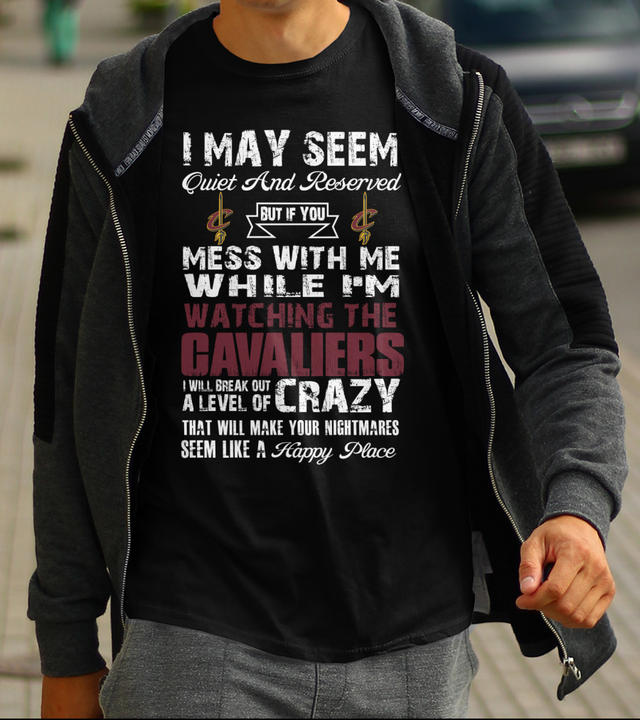 I May Seem Quiet And Reserved Cleveland Cavaliers Mess With Me While I'm Watching The Cavaliers Crazy Nightmares Happy Place T-Shirt