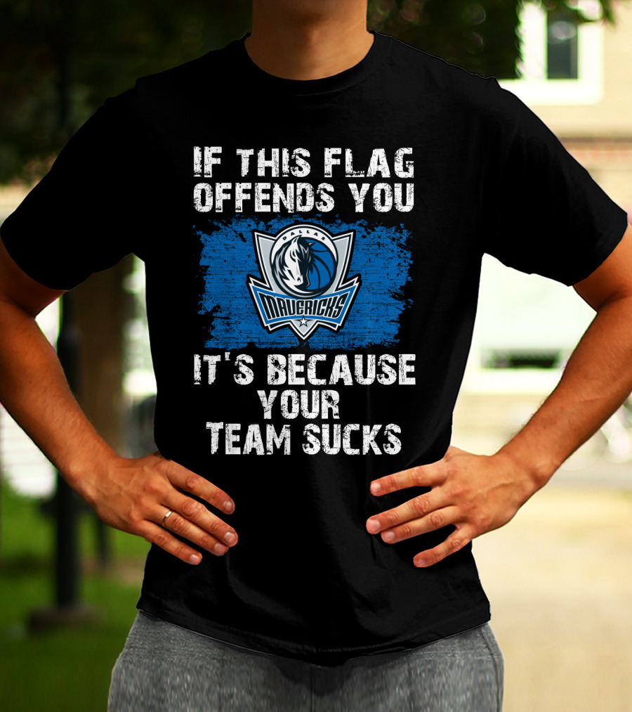 If This Flag Offends You It's Because Your Team Sucks Dallas Mavericks T-Shirt