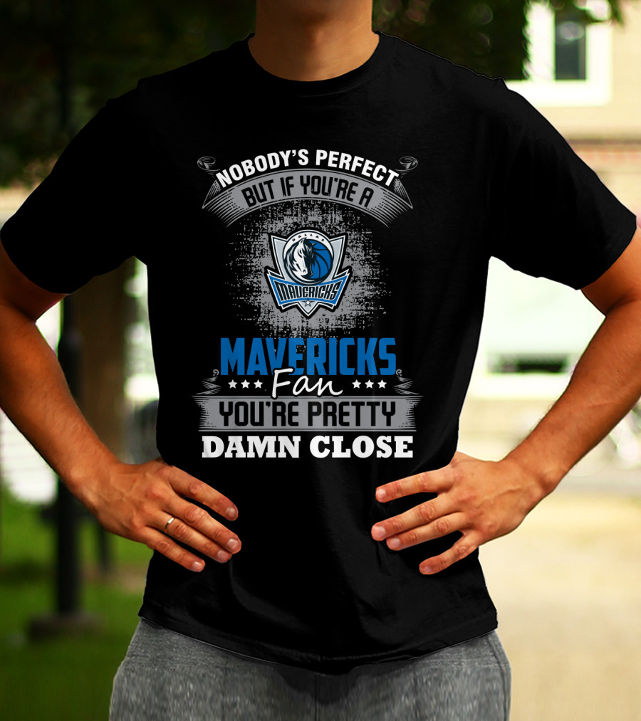 Nobody's Perfect But If You're A Mavericks Fan You're Pretty Damn Close T-Shirt