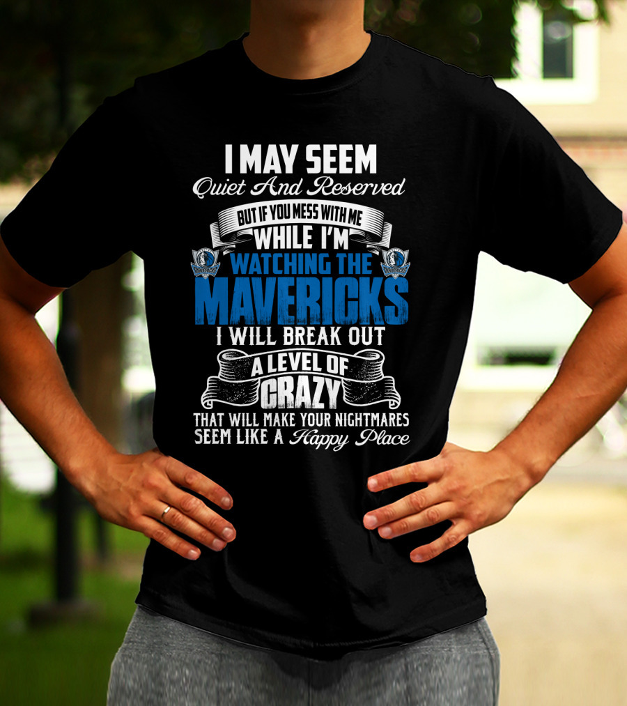 I May Seem Quiet And Reserved But If You Mess With Me While I'm Watching The Mavericks I Will Break Out A Level Of Crazy That Will Make Your Nightmares Seem Like A Happy Place T-Shirt