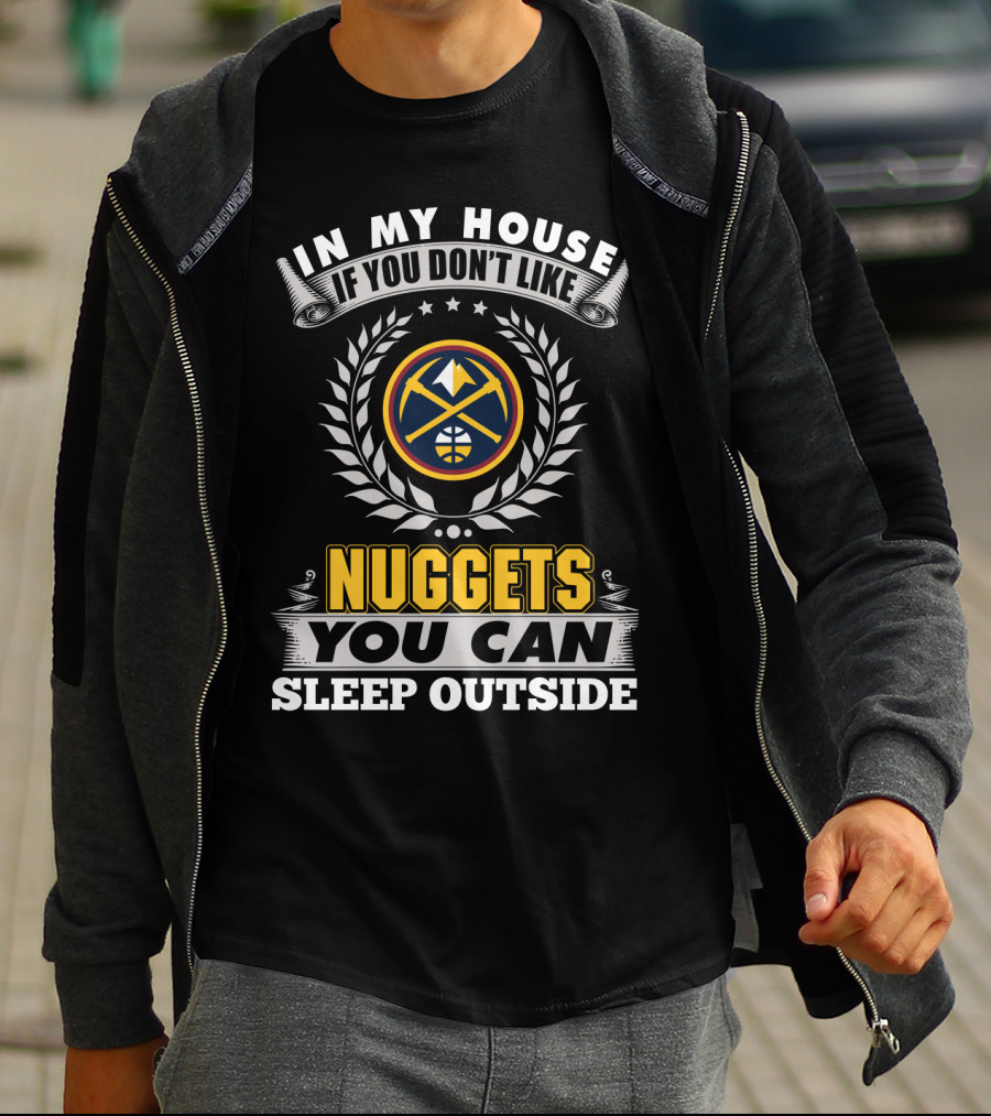 In My House If You Don't Like Denver Nuggets You Can Sleep Outside T-Shirt