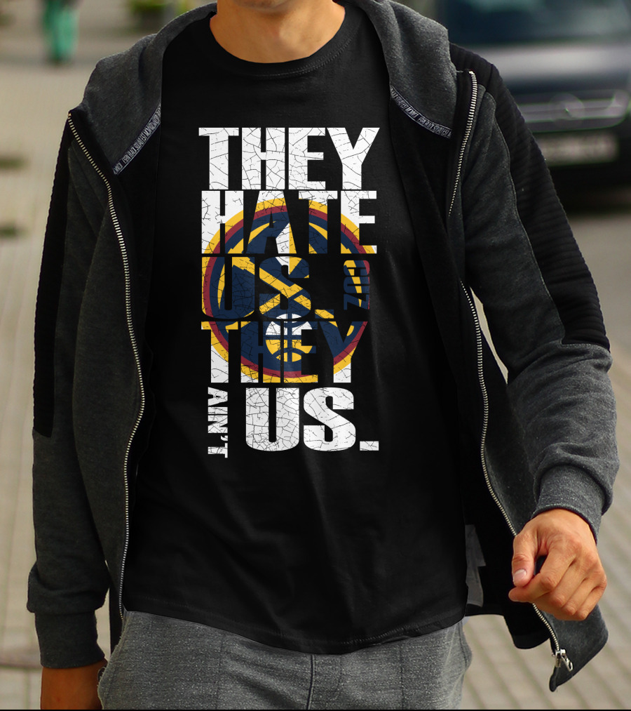 They Hate Us 'Cause They Ain't Us Denver Nuggets T-Shirt