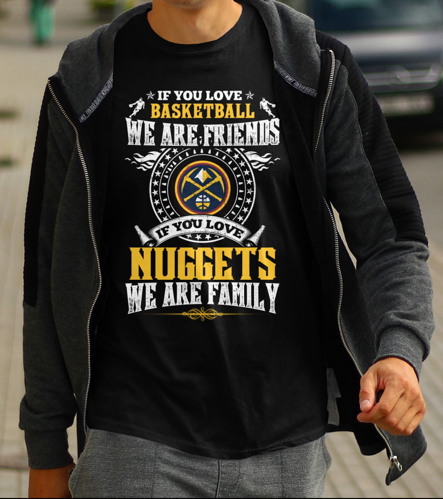If You Love Basketball We Are Friends If You Love Nuggets We Are Family T-Shirt