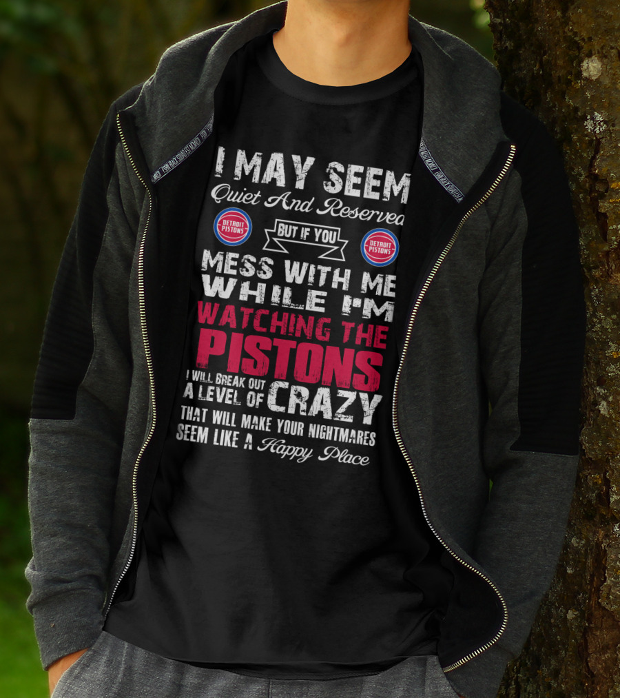 I May Seem Quiet And Reserved But If You Mess With Me While I'm Watching The Pistons I Will Break Out A Level Of Crazy That Will Make Your Nightmares Seem Like A Happy Place Detroit Pistons T-Shirt