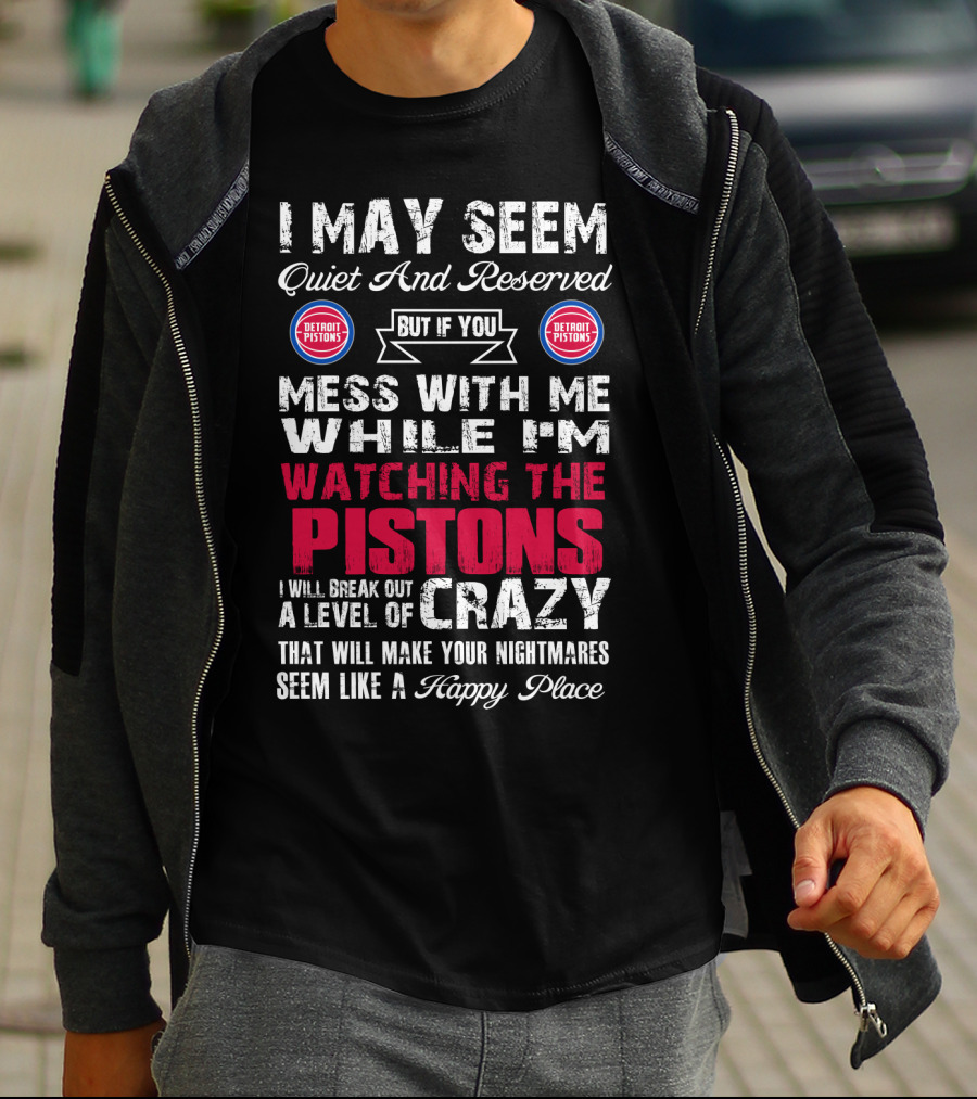 I May Seem Quiet And Reserved But If You Mess With Me While I'm Watching The Pistons I Will Break Out A Level Of Crazy That Will Make Your Nightmares Seem Like A Happy Place Detroit Pistons T-Shirt