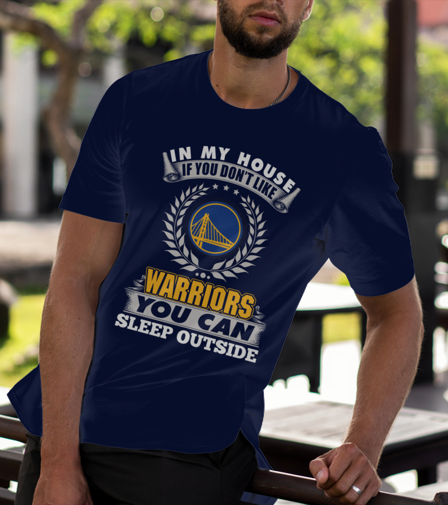 In My House If You Don't Like Golden State Warriors You Can Sleep Outside T-Shirt