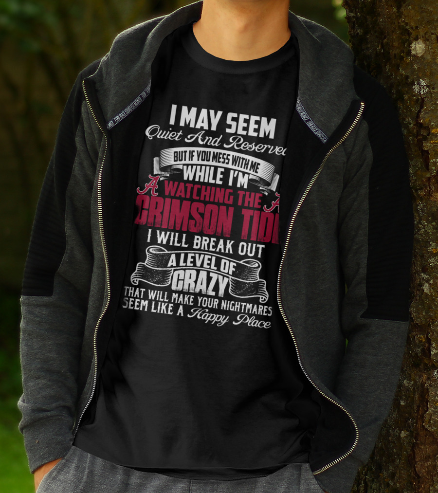 Alabama Crimson Tide I May Seem Quiet And Reserved But If You Mess With Me While I'm Watching I Will Break Out A Level Of Crazy That Will Make Your Nightmares Seem Like A Happy Place T-Shirt