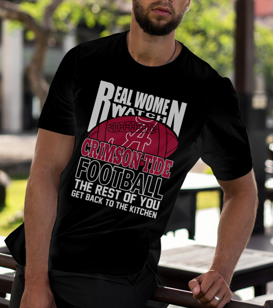 Real Women Watch Alabama Crimson Tide Football Get Back To The Kitchen T-Shirt