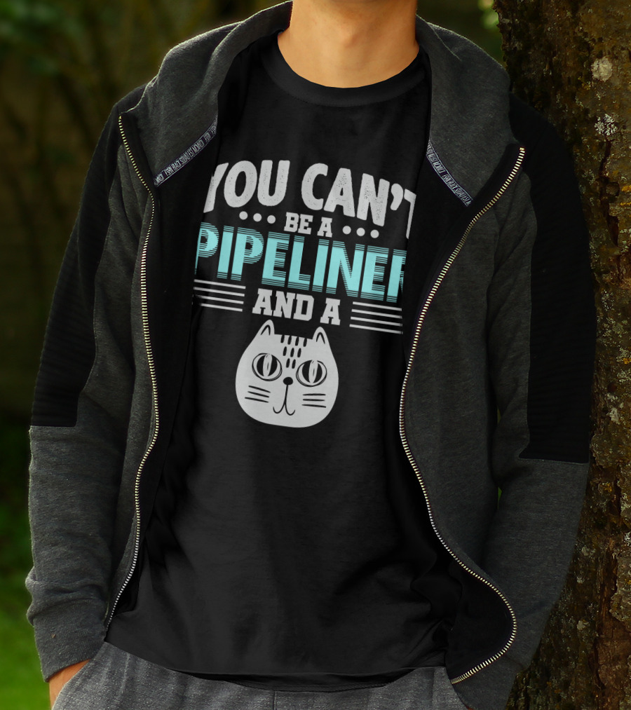 You Can't Be A Pipeliner And A Cat T-Shirt