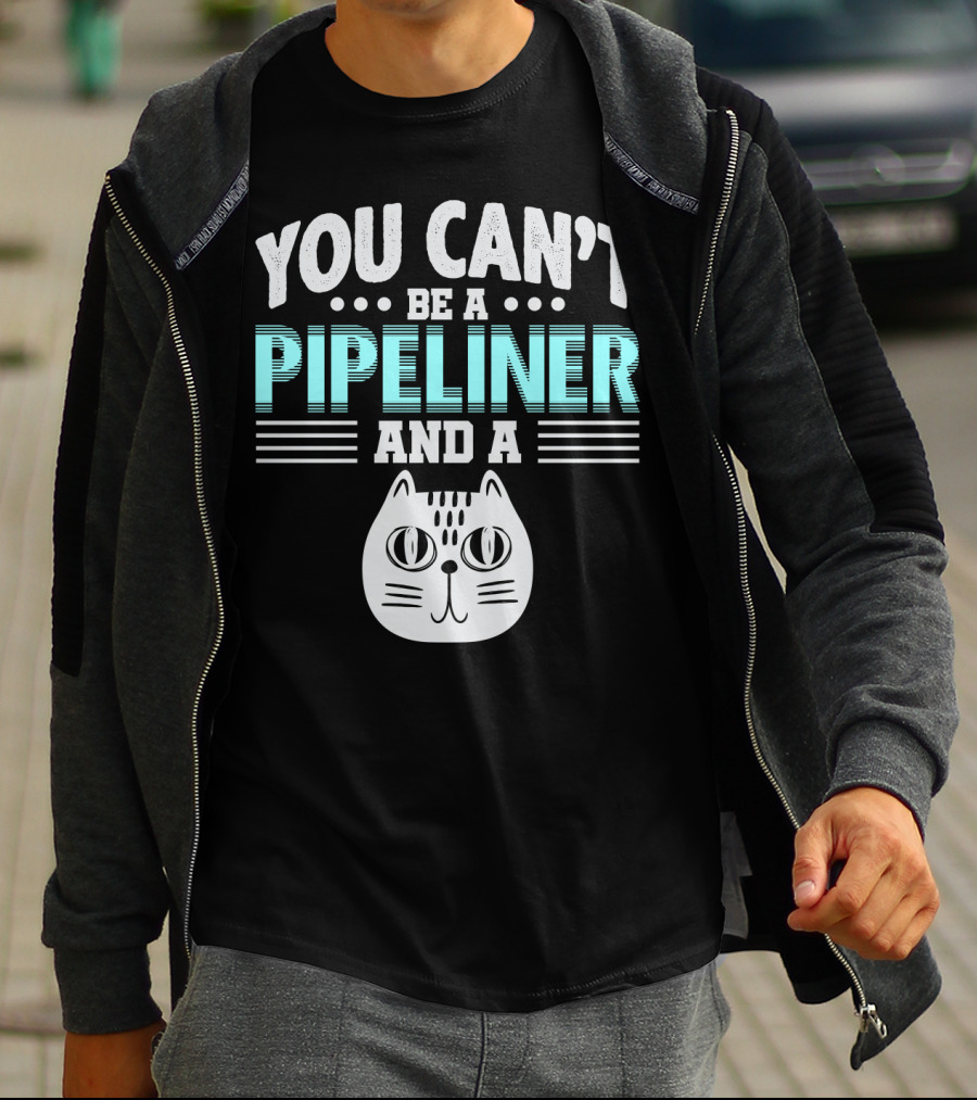 You Can't Be A Pipeliner And A Cat T-Shirt