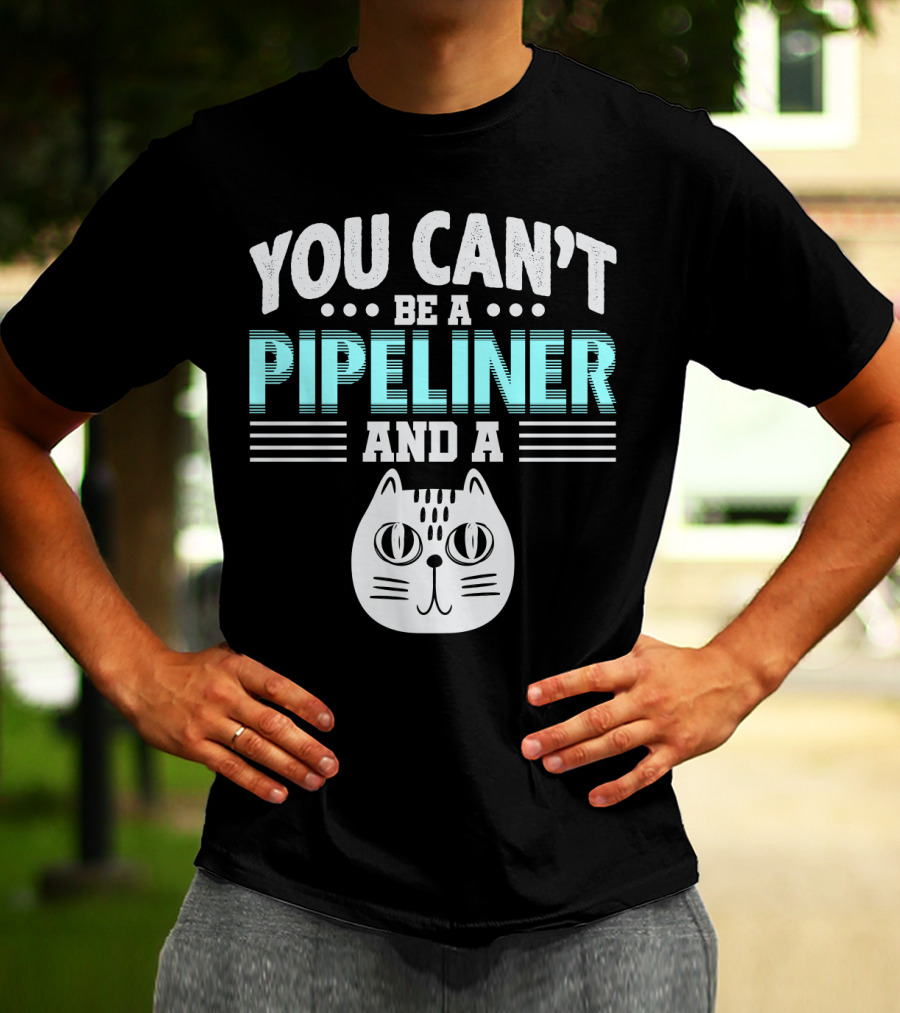 You Can't Be A Pipeliner And A Cat T-Shirt