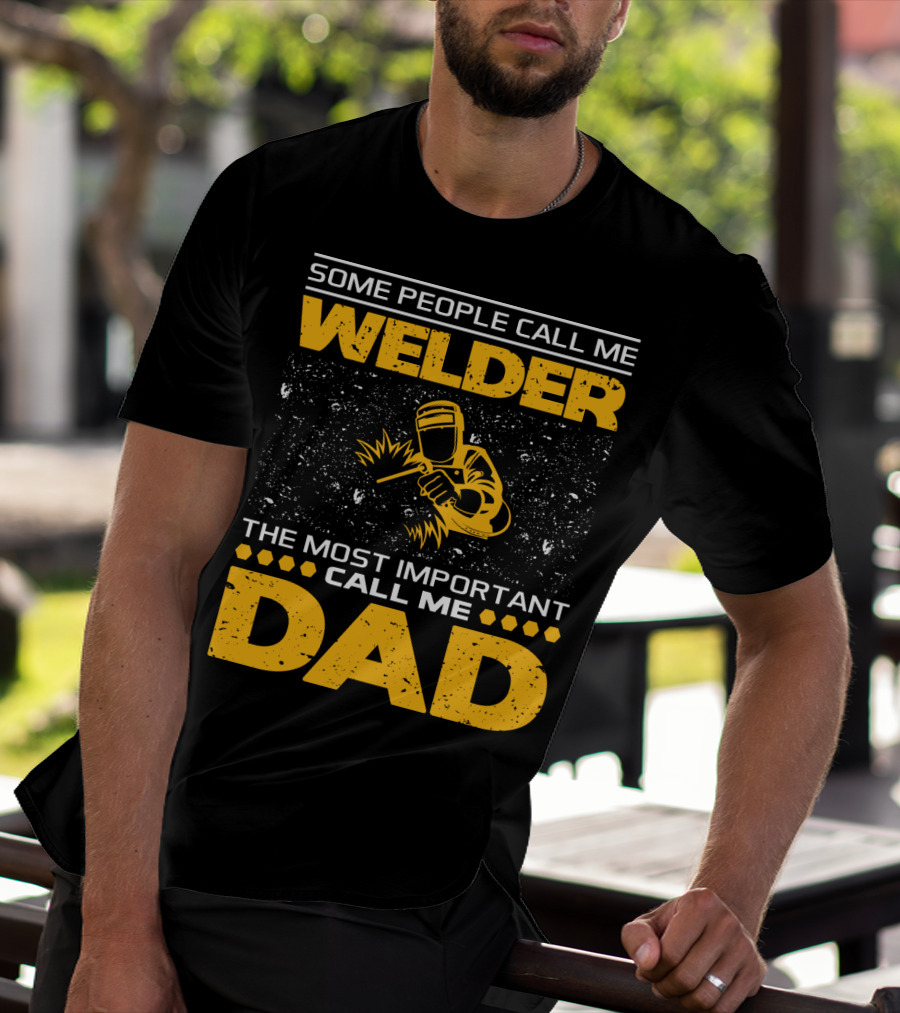 Some People Call Me Welder The Most Important Call Me Dad Welding Design With Yellow Graphics T-Shirt