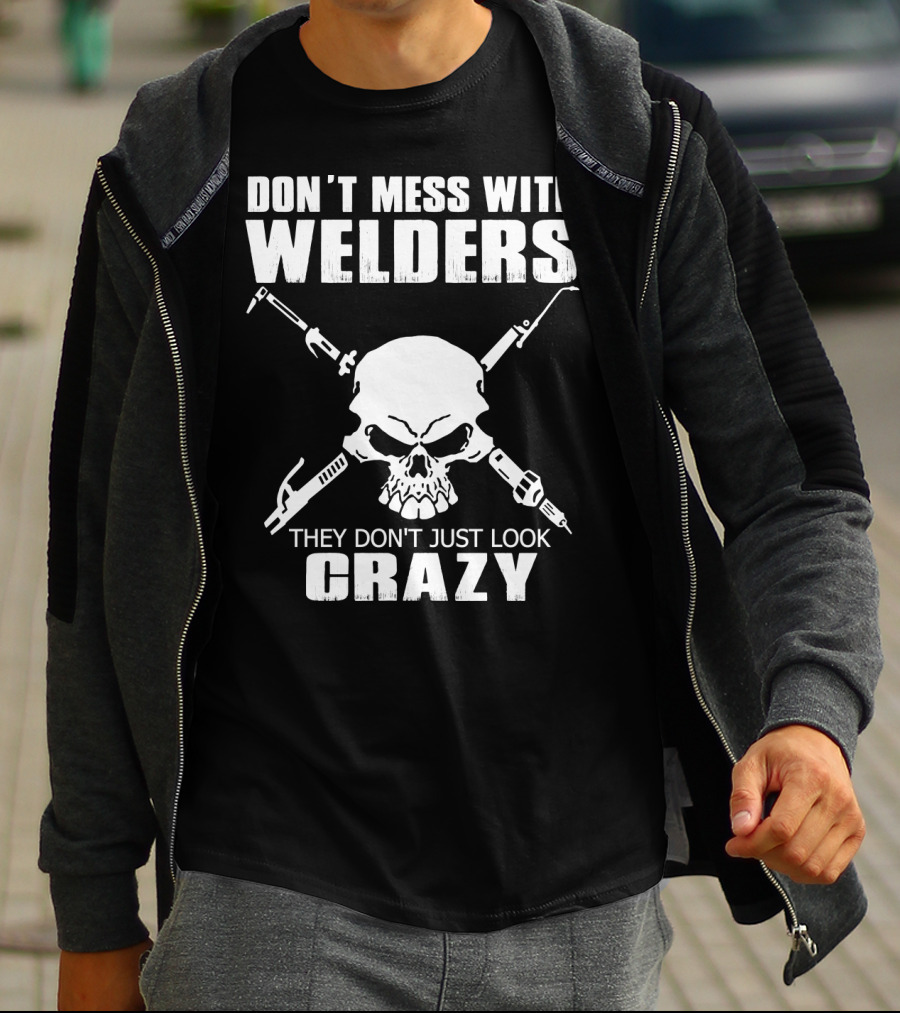 Don't Mess With Welders They Don't Just Look Crazy Skull And Tools T-Shirt