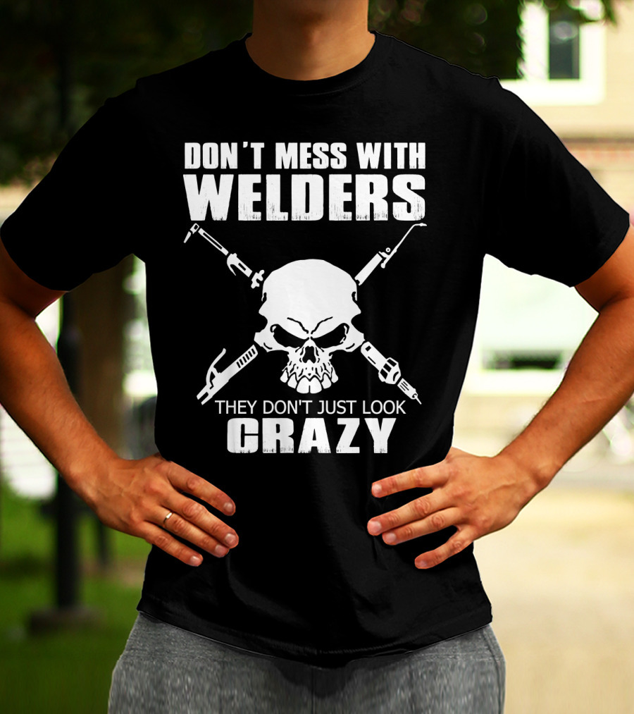 Don't Mess With Welders They Don't Just Look Crazy Skull And Tools T-Shirt