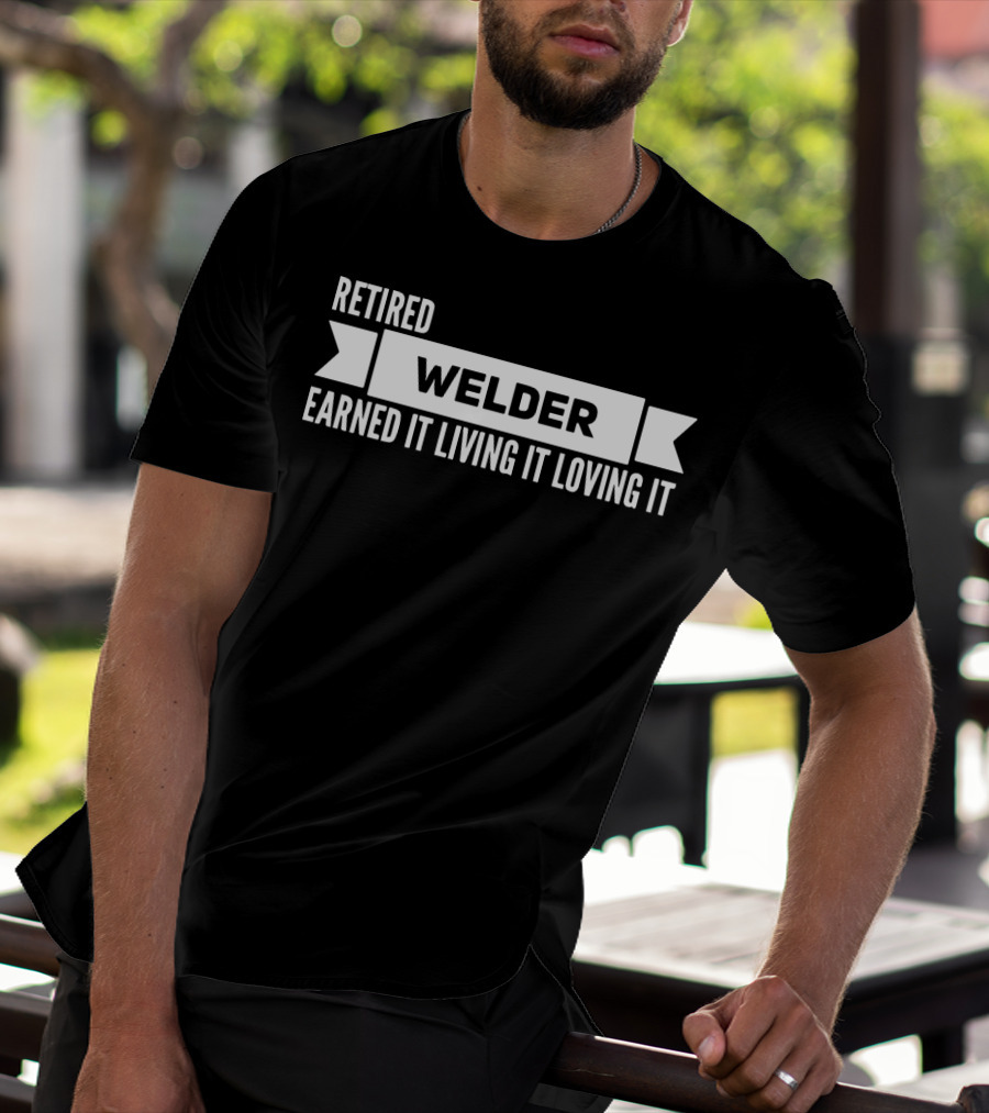 Retired Welder Earned It Living It Loving It T-Shirt