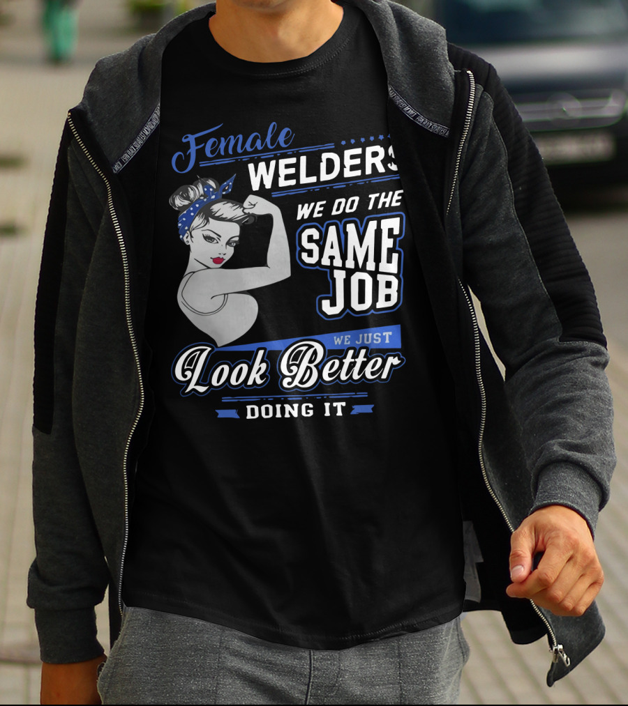 Female Welders We Do The Same Job We Just Look Better Doing It T-Shirt