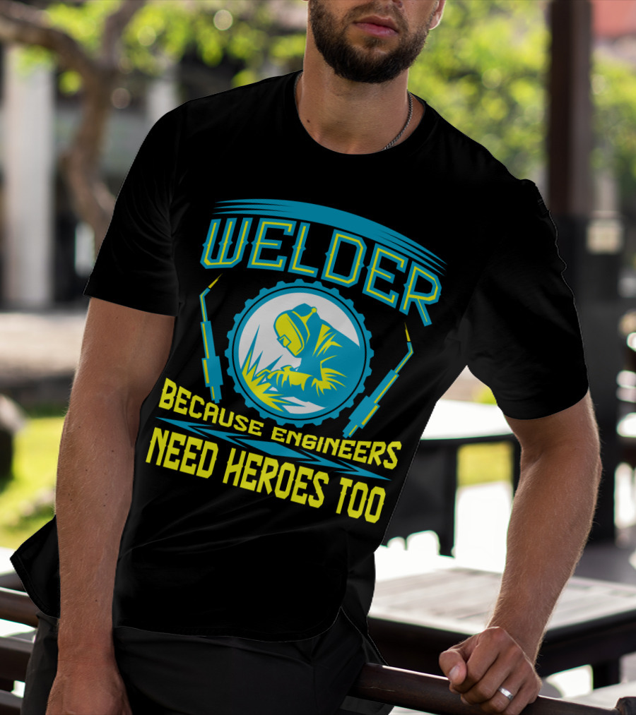 Welder Because Engineers Need Heroes Too Welding Fabricators T-Shirt