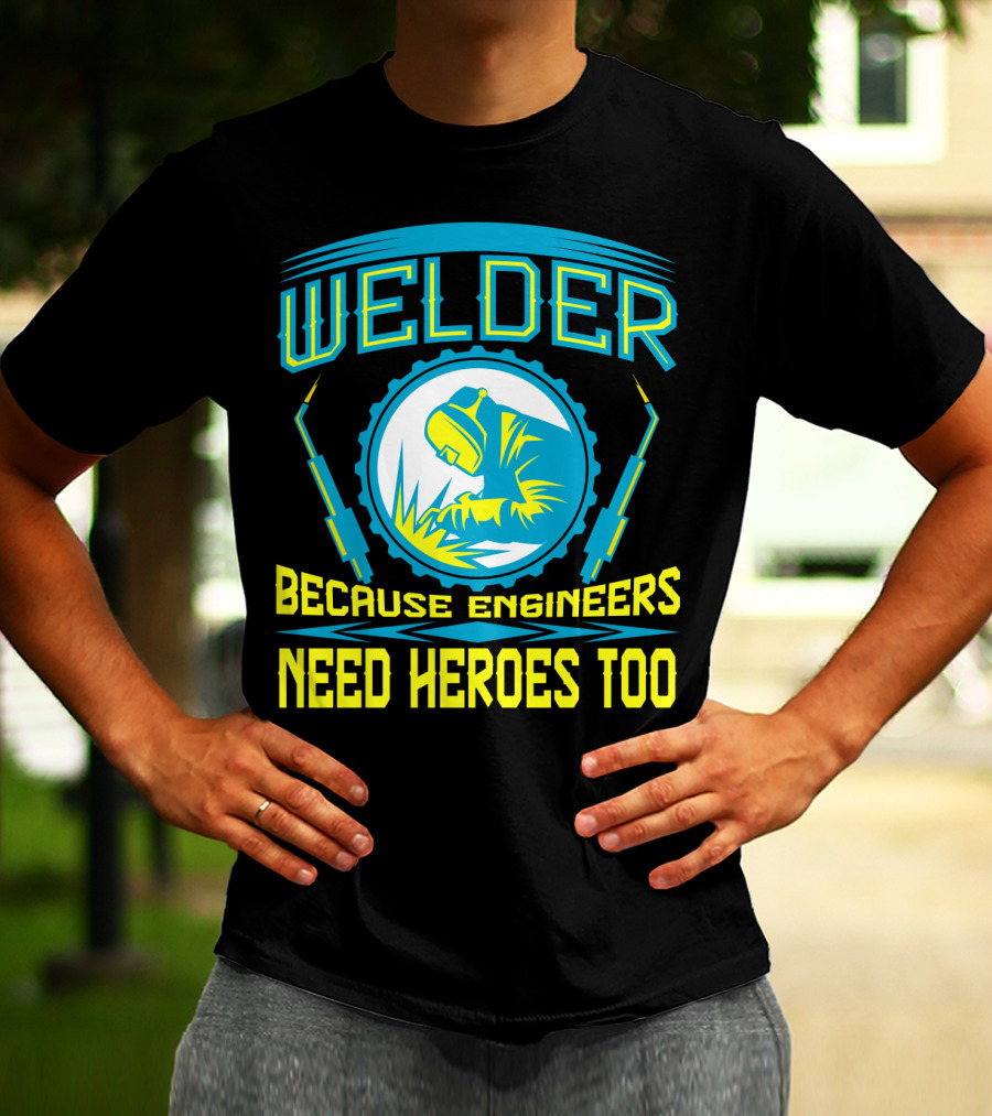 Welder Because Engineers Need Heroes Too Welding Fabricators T-Shirt