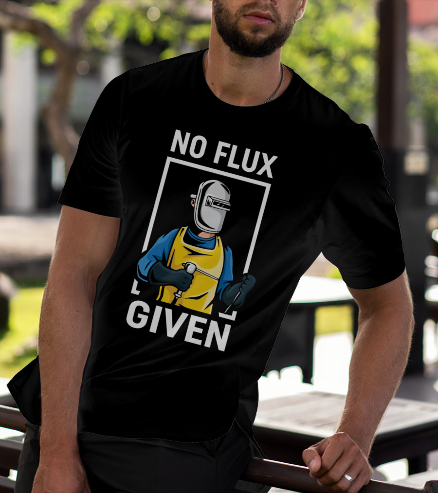 No Flux Given Welder Hobby Joke With Welding Gear And Mask T-Shirt