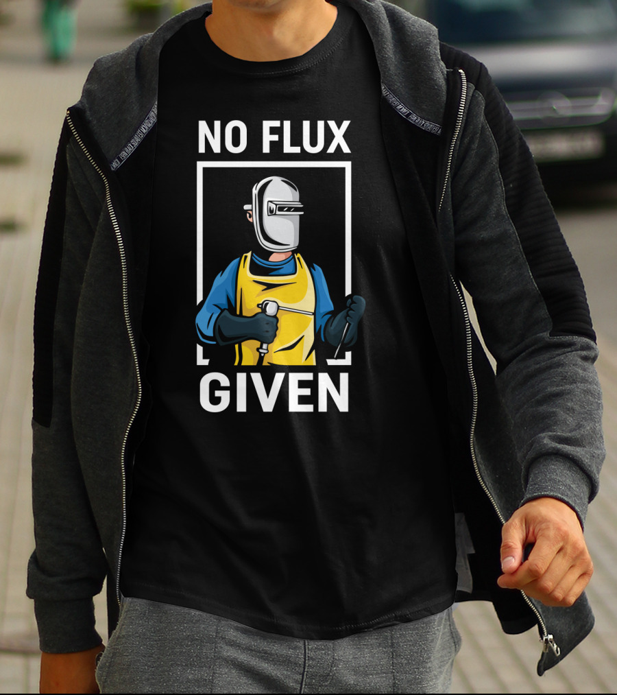 No Flux Given Welder Hobby Joke With Welding Gear And Mask T-Shirt