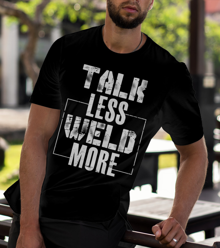 Talk Less Weld More Funny Welder Phrase Welding Humor T-Shirt