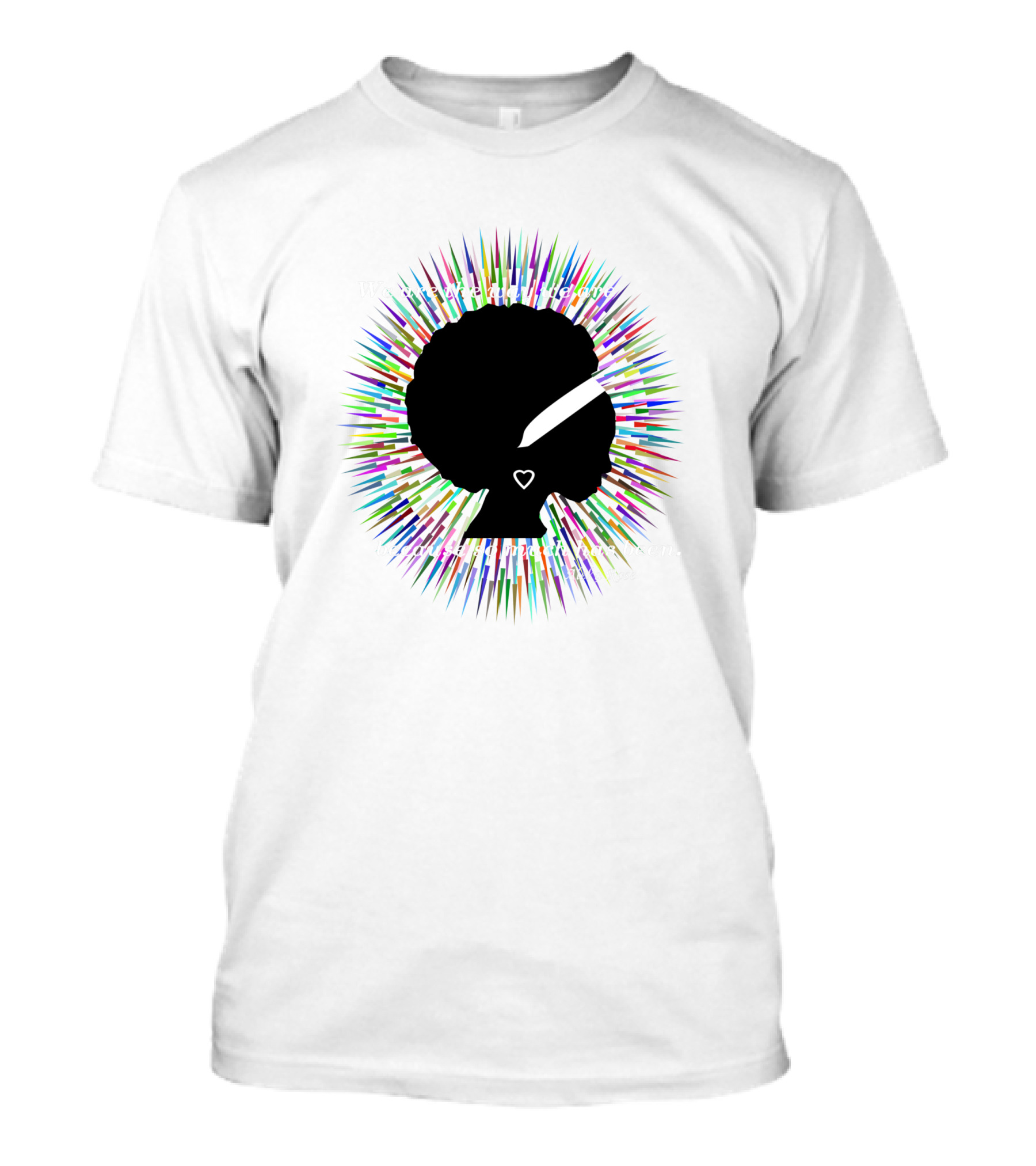 We Are The Way We Are Because So Much Has Been Aleka Rose 775415 T-Shirt