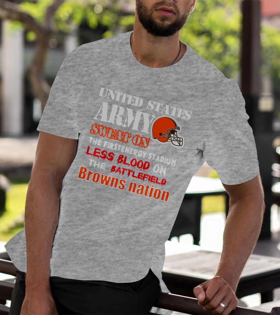 United States Army Sweat On The Firstenergy Stadium Less Blood On The Battlefield Browns Nation T-Shirt