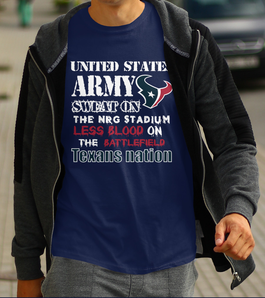 United States Army Sweat On The Nrg Stadium Less Blood On The Battlefield Texans Nation T-Shirt