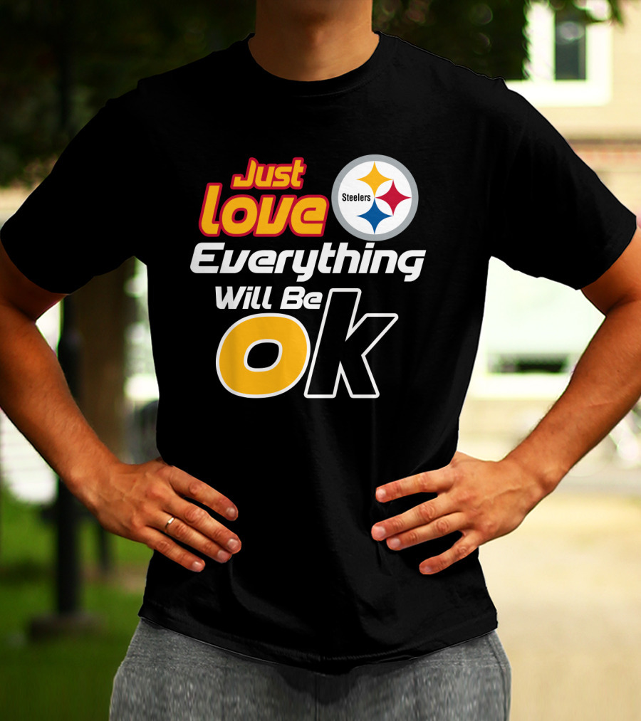 Just Love Everything Will Be Ok Steelers T-Shirt