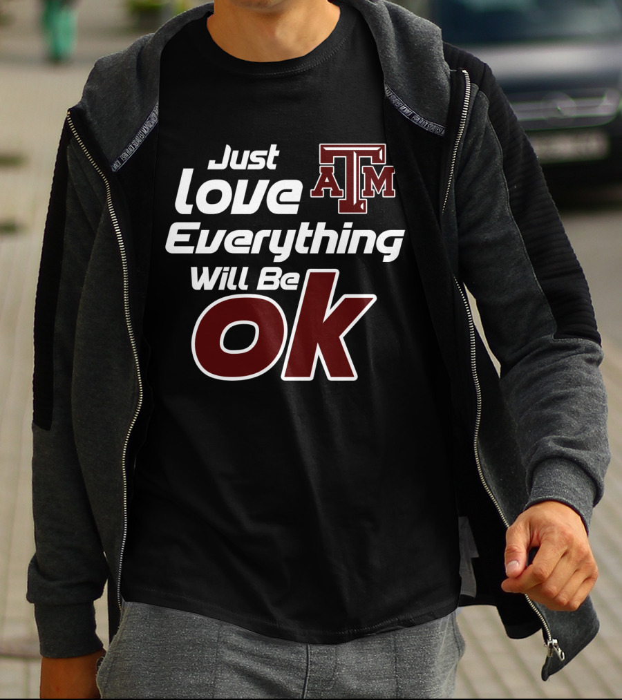 Just Love Everything Will Be Ok Texas Am Aggies T-Shirt
