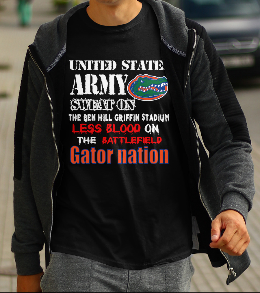United States Army Sweat On The Ben Hill Griffin Stadium Less Blood On The Battlefield Gator Nation T-Shirt