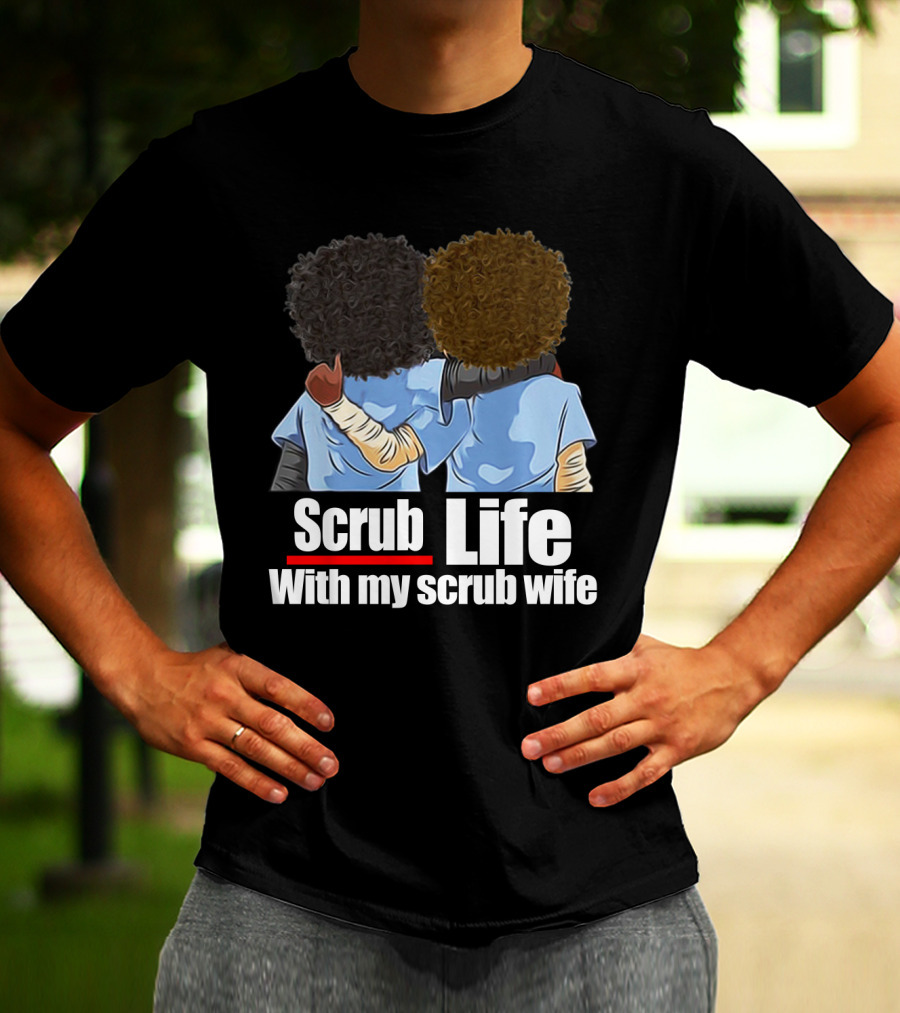 Scrub Life With My Scrub Wife T-Shirt