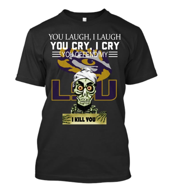 You Laugh You Cry You Offend Lsu I Kill You T-Shirt