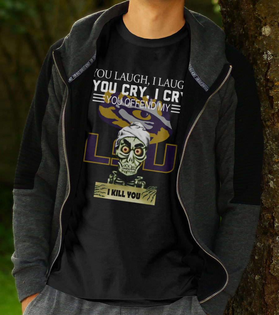 You Laugh You Cry You Offend Lsu I Kill You T-Shirt