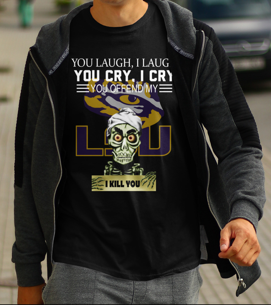 You Laugh You Cry You Offend Lsu I Kill You T-Shirt