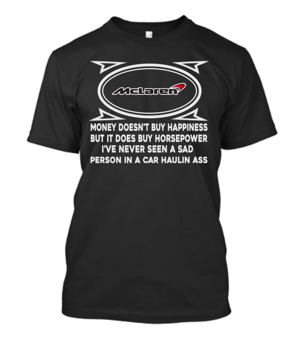 McLaren Money Doesn't Buy Happiness But It Does Buy Horsepower I've Never Seen A Sad Person In A Car Haulin Ass T-Shirt