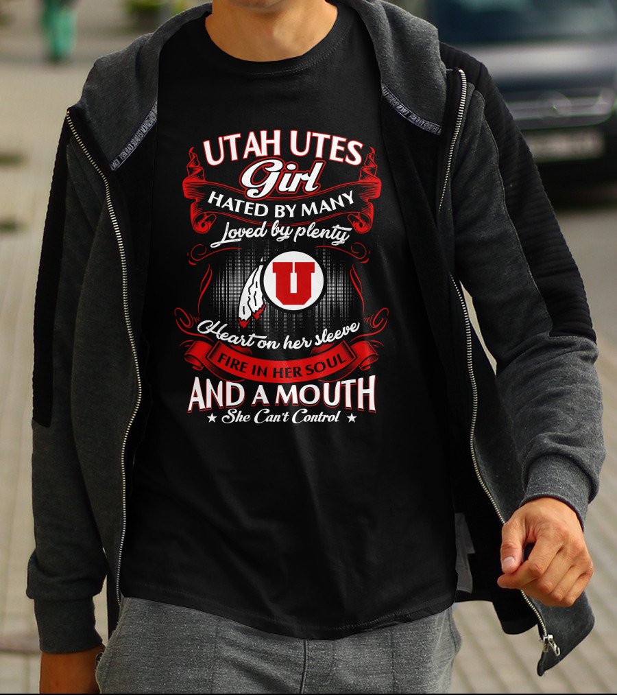 Utah Utes Girl Hated By Many Loved By Plenty Heart On Her Sleeve Fire In Her Soul And A Mouth She Can't Control T-Shirt