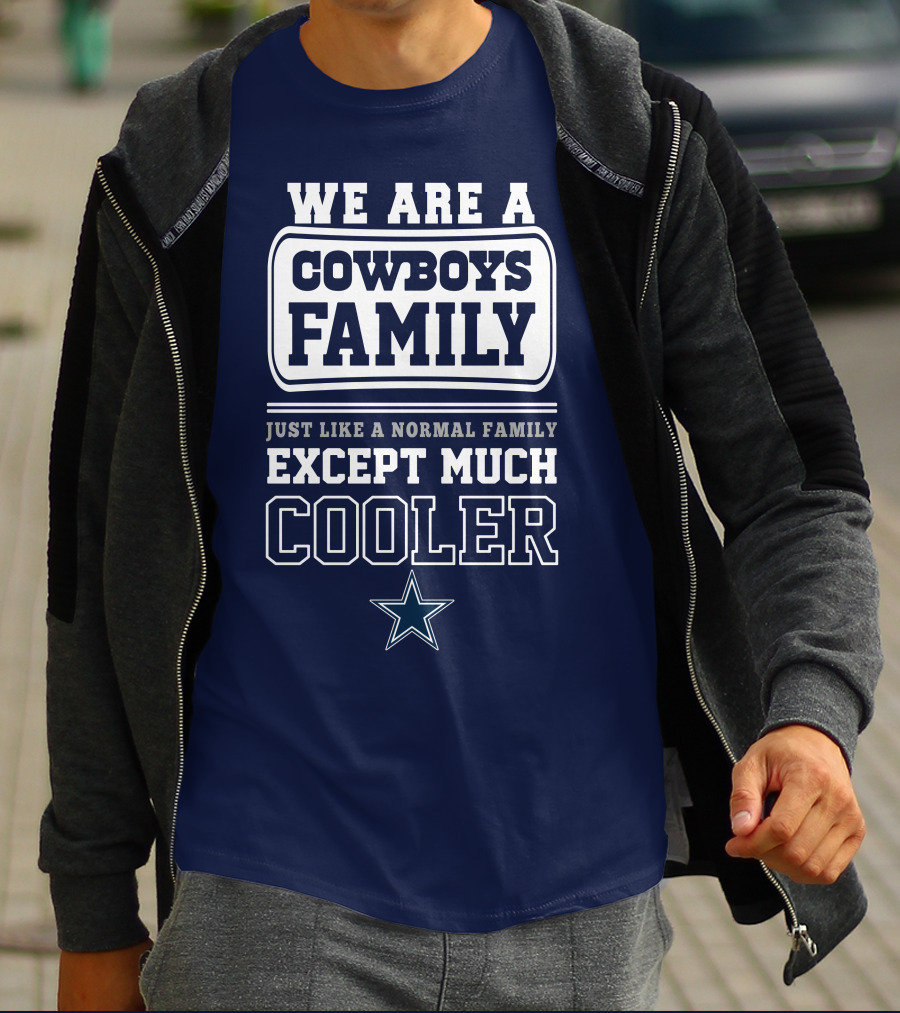 We Are A Dallas Cowboys Family Just Like A Normal Family Except Much Cooler T-Shirt