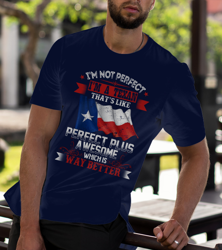 I'm Not Perfect I'm A Texan That's Like Perfect Plus Awesome Which Is Way Better T-Shirt