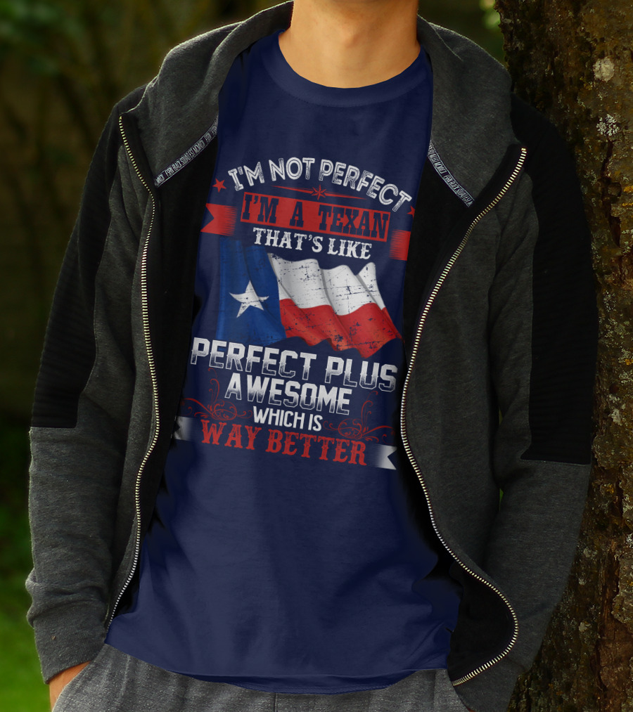 I'm Not Perfect I'm A Texan That's Like Perfect Plus Awesome Which Is Way Better T-Shirt