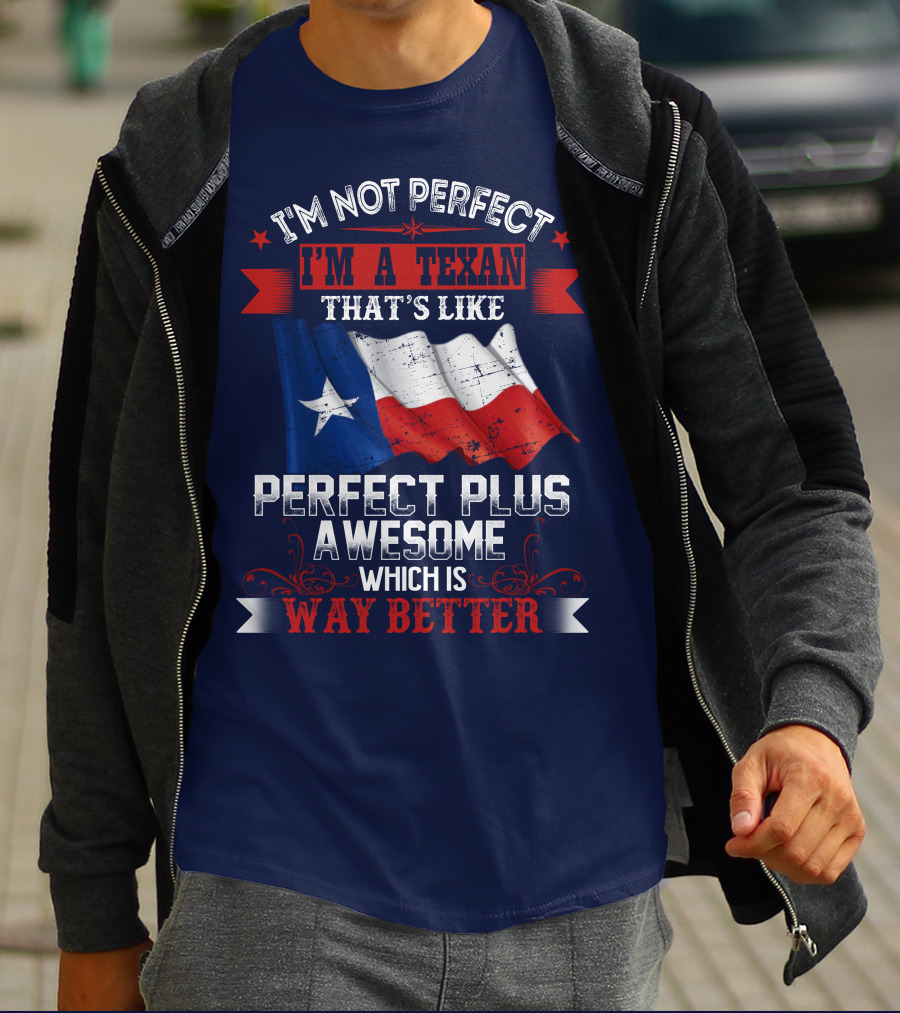 I'm Not Perfect I'm A Texan That's Like Perfect Plus Awesome Which Is Way Better T-Shirt
